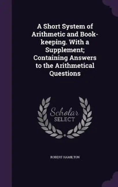 A Short System of Arithmetic and Book-keeping. With a Supplement; Containing Answers to the Arithmetical Questions by Robert Hamilton