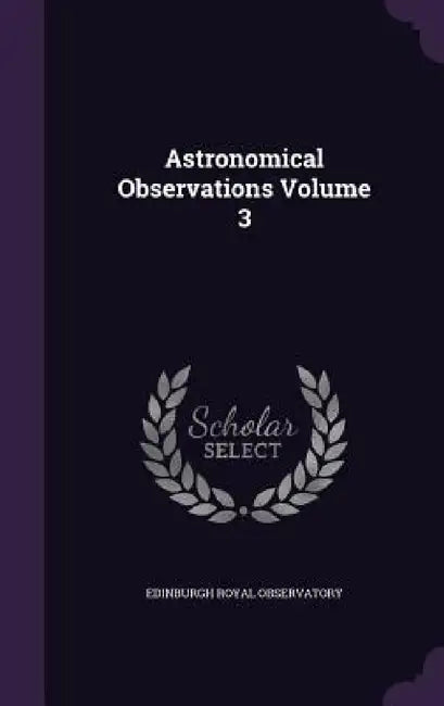 Astronomical Observations Volume 3 by Edinburgh Royal Observatory