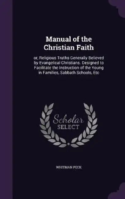 Manual of the Christian Faith: or, Religious Truths Generally Believed by Evangelical Christians. Designed to Facilitate the Instruction of the Young by Whitman Peck