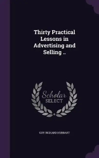 Thirty Practical Lessons in Advertising and Selling .. by Guy Richard Hubbart