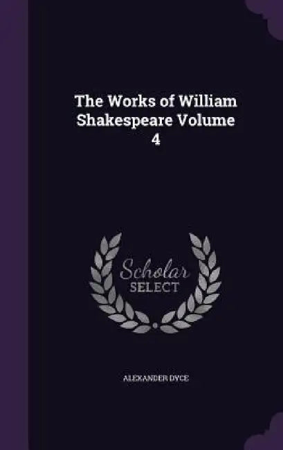 The Works of William Shakespeare Volume 4 by Alexander Dyce