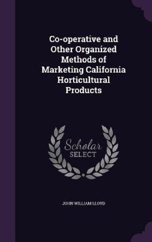 Co-operative and Other Organized Methods of Marketing California Horticultural Products by John William Lloyd