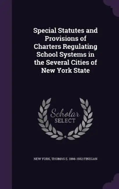 Special Statutes and Provisions of Charters Regulating School Systems in the Several Cities of New York State by New York, Thomas E. 1866-1932 Finegan