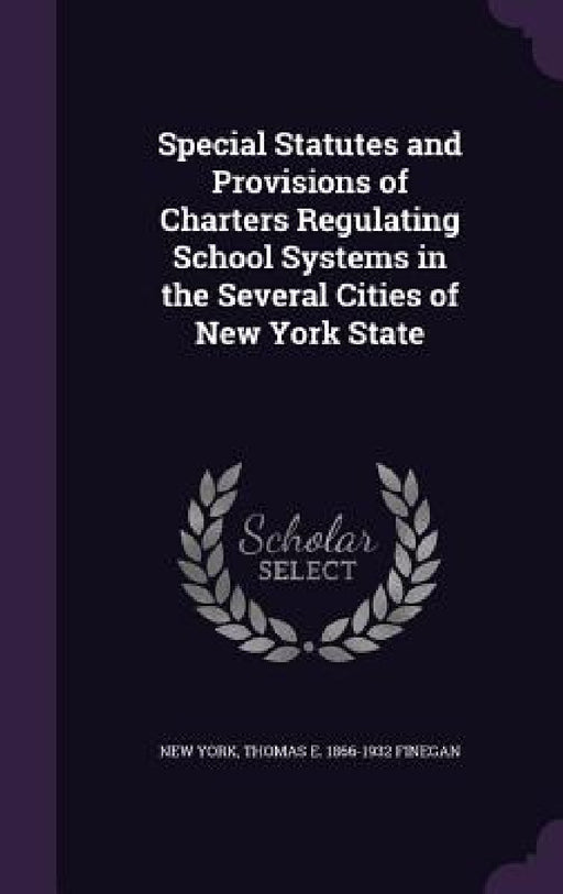 Special Statutes and Provisions of Charters Regulating School Systems in the Several Cities of New York State by New York, Thomas E. 1866-1932 Finegan