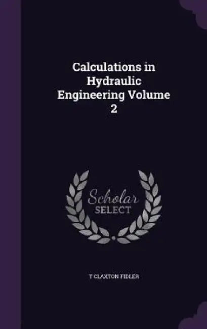 Calculations in Hydraulic Engineering Volume 2 by T. Claxton Fidler