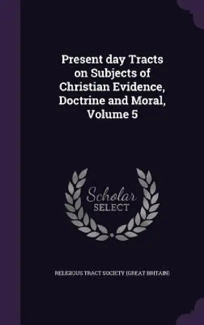 Present day Tracts on Subjects of Christian Evidence, Doctrine and Moral, Volume 5 by Religious Tract Society (Great Britain)