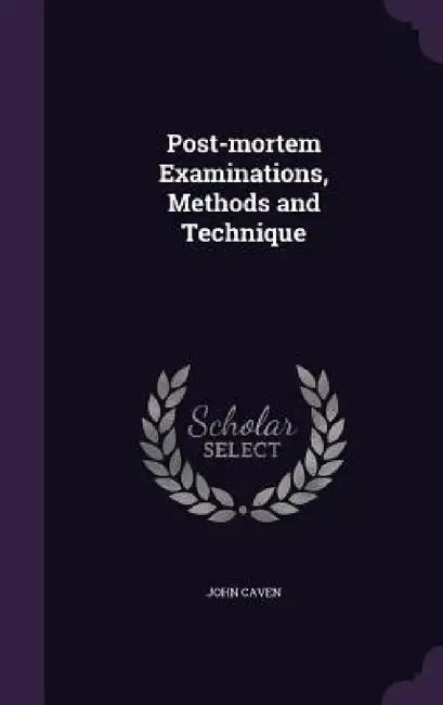 Post-mortem Examinations, Methods and Technique by John Caven