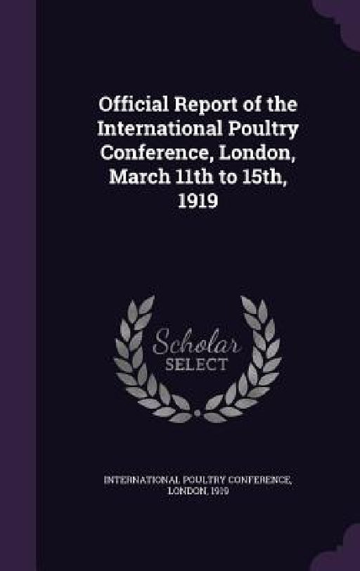 Official Report of the International Poultry Conference, London, March 11th to 15th, 1919 by London International Poultry Conference