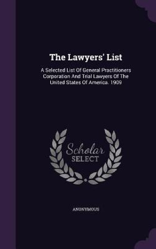 The Lawyers' List: A Selected List Of General Practitioners Corporation And Trial Lawyers Of The United States Of America. 1909 by Anonymous