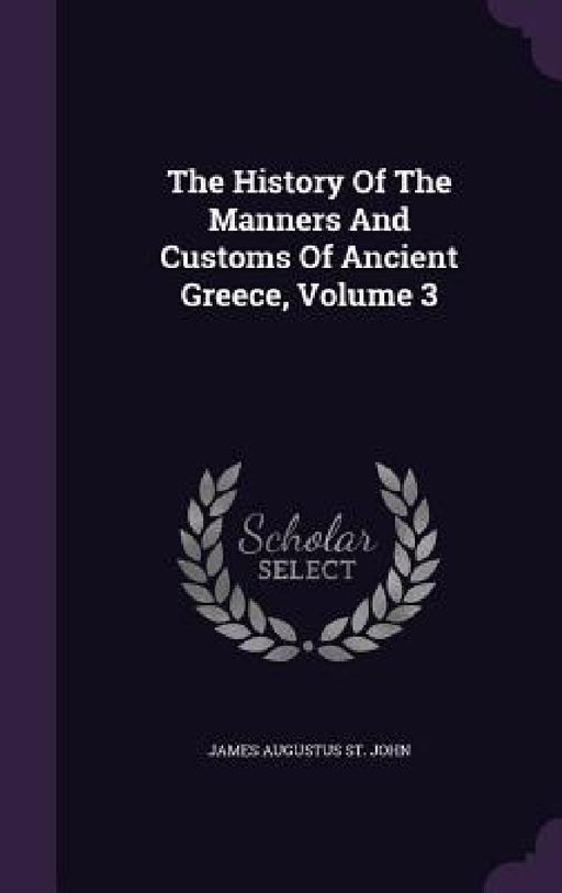 The History Of The Manners And Customs Of Ancient Greece, Volume 3 by James Augustus St John