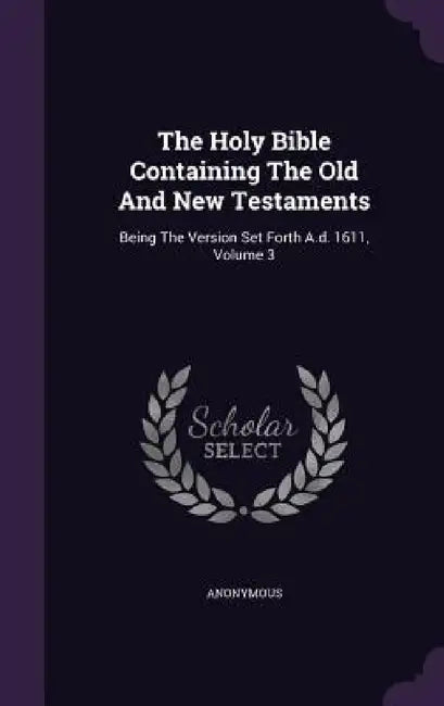 The Holy Bible Containing The Old And New Testaments: Being The Version Set Forth A.d. 1611, Volume 3 by Anonymous