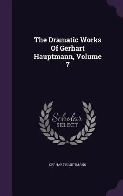 The Dramatic Works Of Gerhart Hauptmann, Volume 7 by Gerhart Hauptmann