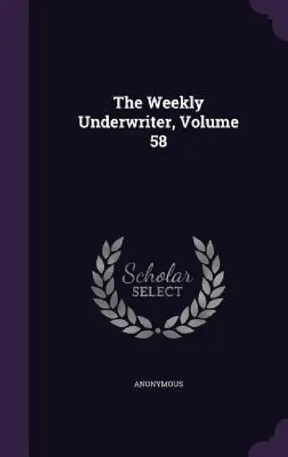 The Weekly Underwriter, Volume 58 by Anonymous