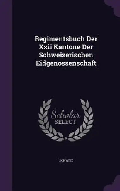Regimentsbuch Der Xxii Kantone Der Schweizerischen Eidgenossenschaft by Schweiz