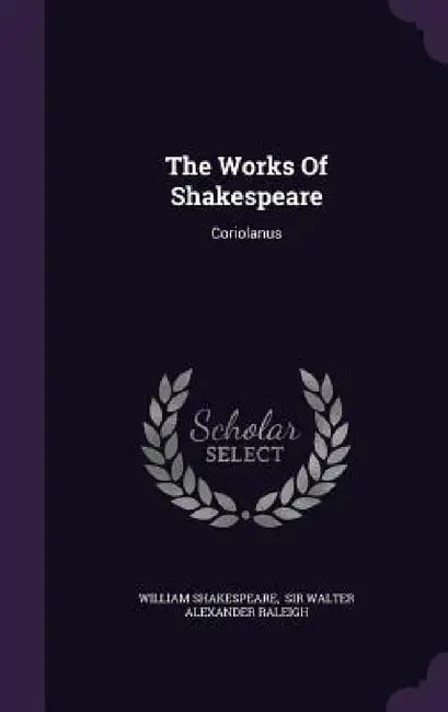 The Works Of Shakespeare: Coriolanus by William Shakespeare, Sir Walter Alexander Raleigh