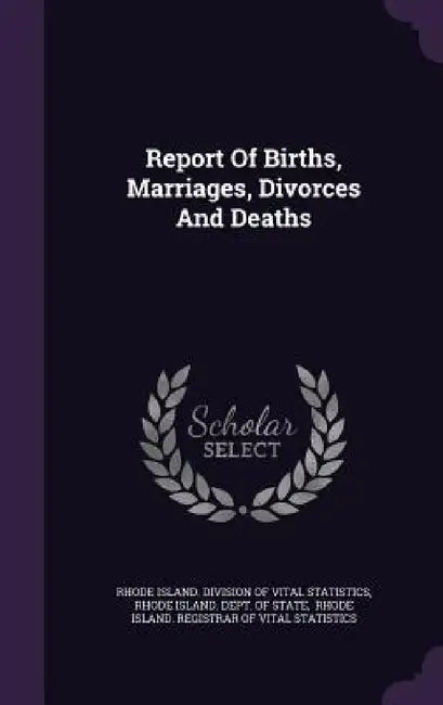 Report Of Births, Marriages, Divorces And Deaths by Rhode Island Division of Vital Statisti, Rhode Island Dept of State, Rhode Island Registrar of Vital Statis