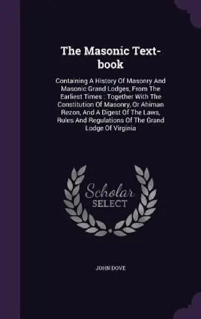 The Masonic Text-book: Containing A History Of Masonry And Masonic Grand Lodges, From The Earliest Times: Together With The Constitution Of M by John Dove