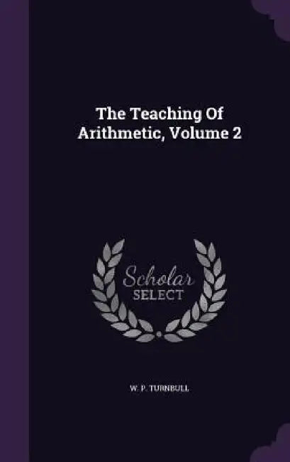 The Teaching Of Arithmetic, Volume 2 by W. P. Turnbull