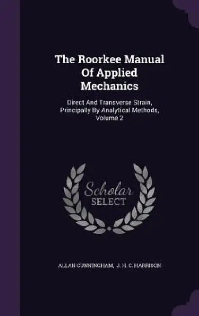 The Roorkee Manual Of Applied Mechanics: Direct And Transverse Strain, Principally By Analytical Methods, Volume 2 by Allan Cunningham, J. H. C. Harrison