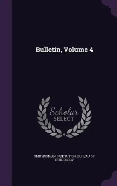 Bulletin, Volume 4 by Smithsonian Institution Bureau of Ethno