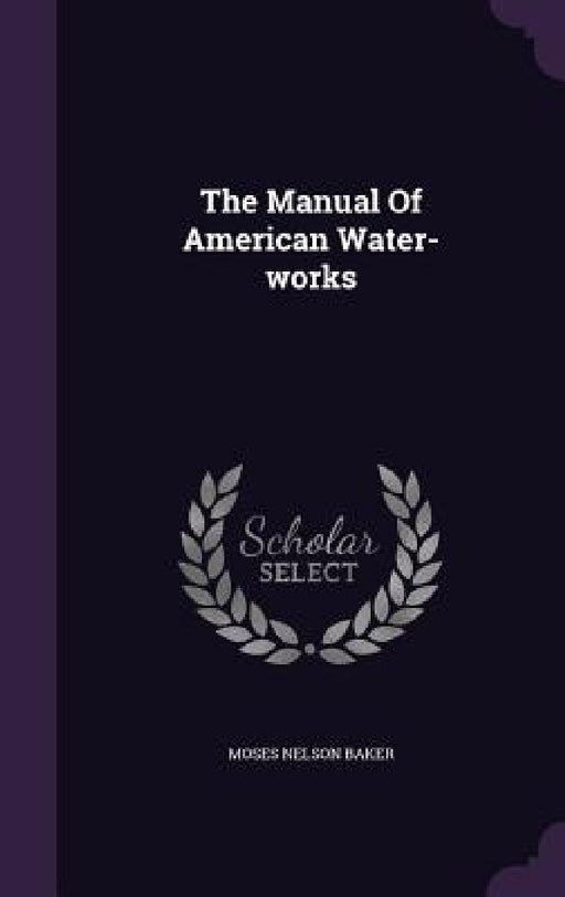 The Manual Of American Water-works by Moses Nelson Baker