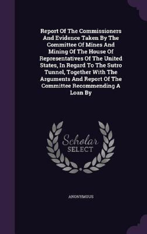 Report Of The Commissioners And Evidence Taken By The Committee Of Mines And Mining Of The House Of Representatives Of The United States, In Regard To by Anonymous
