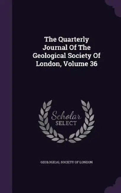 The Quarterly Journal Of The Geological Society Of London, Volume 36 by Geological Society of London