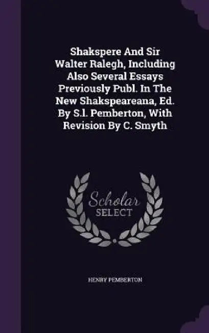 Shakspere And Sir Walter Ralegh, Including Also Several Essays Previously Publ. In The New Shakspeareana, Ed. By S.l. Pemberton, With Revision By C. S by Henry Pemberton