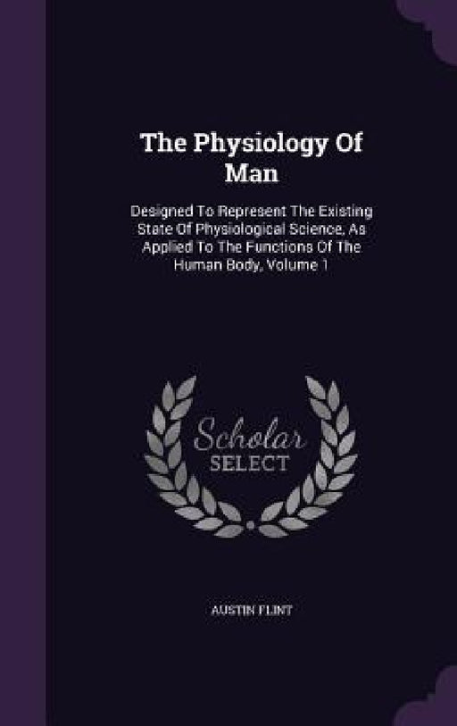 The Physiology Of Man: Designed To Represent The Existing State Of Physiological Science, As Applied To The Functions Of The Human Body, Volume 1 by Austin Flint