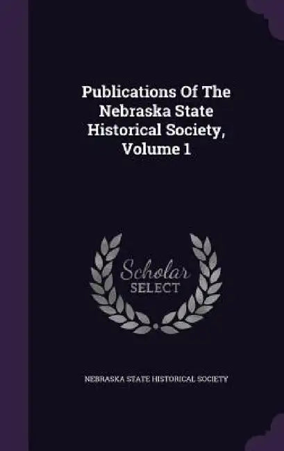 Publications Of The Nebraska State Historical Society, Volume 1 by Nebraska State Historical Society