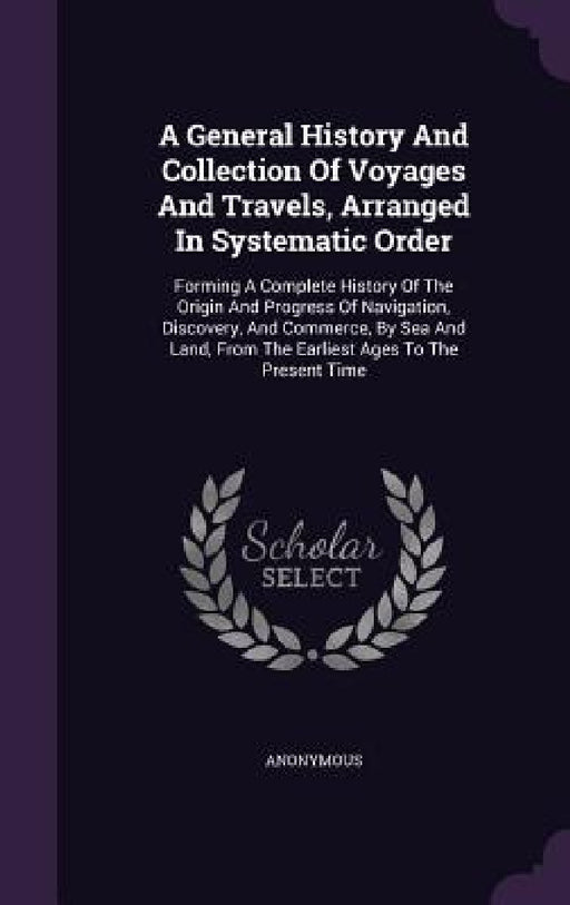 A General History And Collection Of Voyages And Travels, Arranged In Systematic Order: Forming A Complete History Of The Origin And Progress Of Naviga by Anonymous