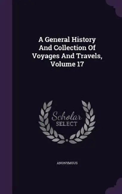 A General History And Collection Of Voyages And Travels, Volume 17 by Anonymous