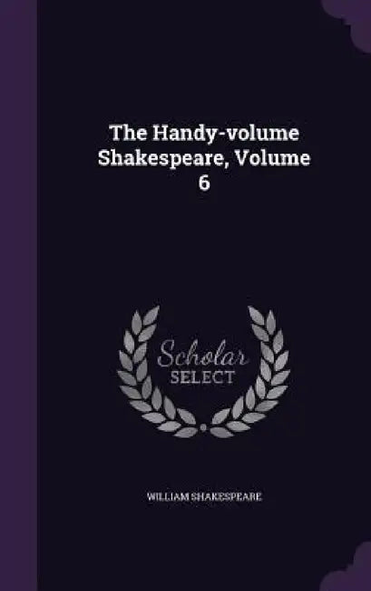 The Handy-volume Shakespeare, Volume 6 by William Shakespeare