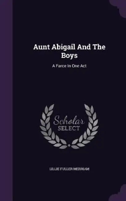 Aunt Abigail And The Boys: A Farce In One Act by Lillie Fuller Merriam
