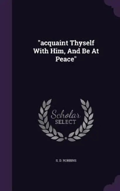 "acquaint Thyself With Him, And Be At Peace" by S. D. Robbins