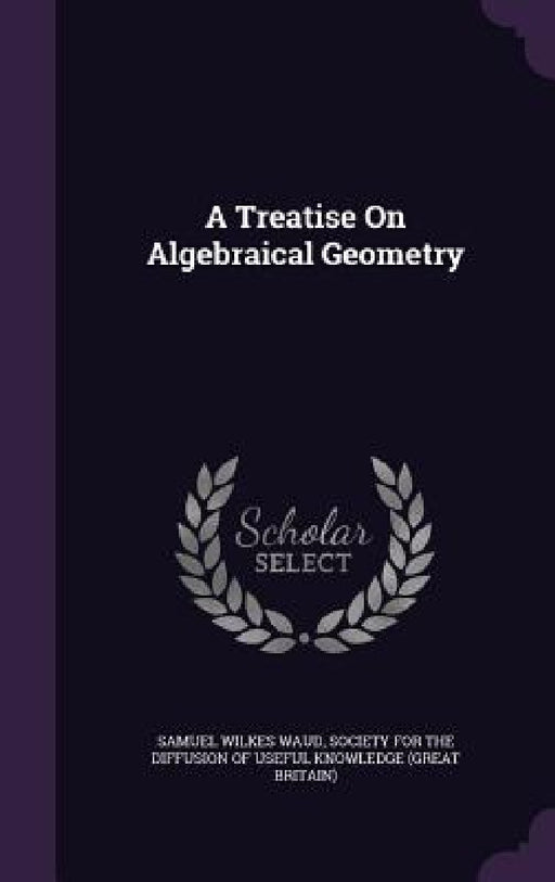A Treatise On Algebraical Geometry by Samuel Wilkes Waud, Society for the Diffusion of Useful Know