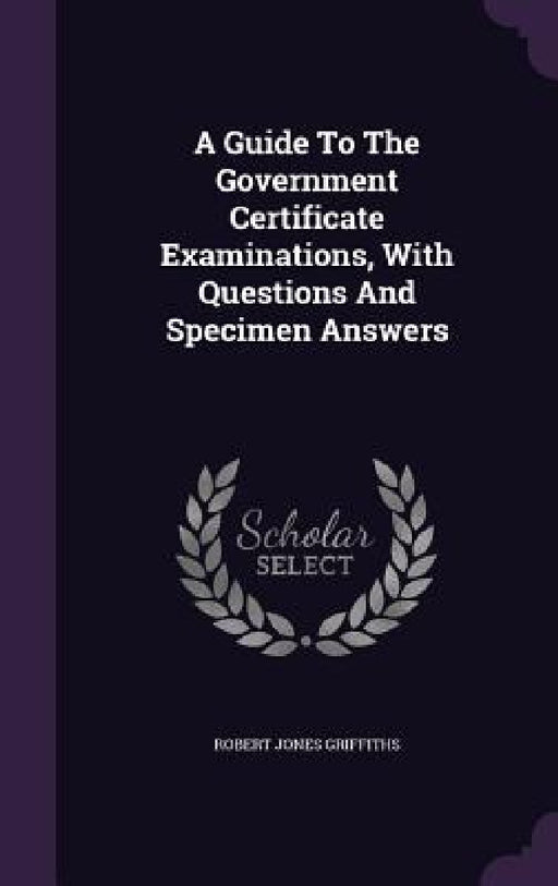 A Guide To The Government Certificate Examinations, With Questions And Specimen Answers by Robert Jones Griffiths