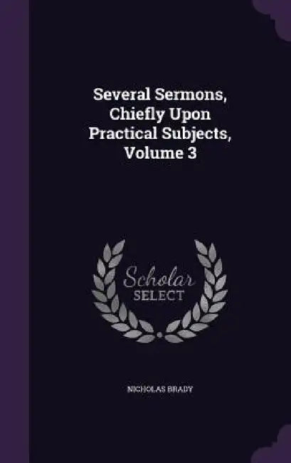 Several Sermons, Chiefly Upon Practical Subjects, Volume 3 by Nicholas Brady