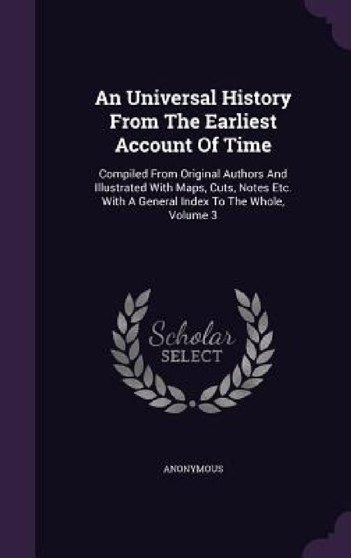 An Universal History From The Earliest Account Of Time: Compiled From Original Authors And Illustrated With Maps, Cuts, Notes Etc. With A General Inde by Anonymous