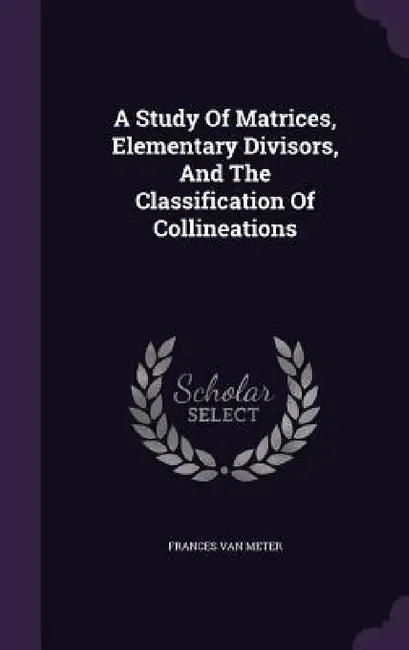 A Study Of Matrices, Elementary Divisors, And The Classification Of Collineations by Frances Van Meter