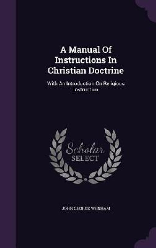 A Manual Of Instructions In Christian Doctrine: With An Introduction On Religious Instruction by John George Wenham