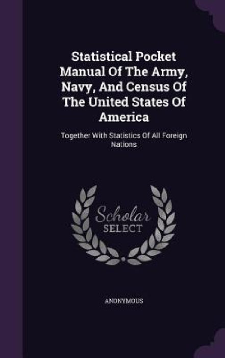 Statistical Pocket Manual Of The Army, Navy, And Census Of The United States Of America: Together With Statistics Of All Foreign Nations by Anonymous