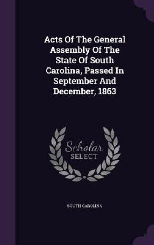Acts Of The General Assembly Of The State Of South Carolina, Passed In September And December, 1863 by South Carolina