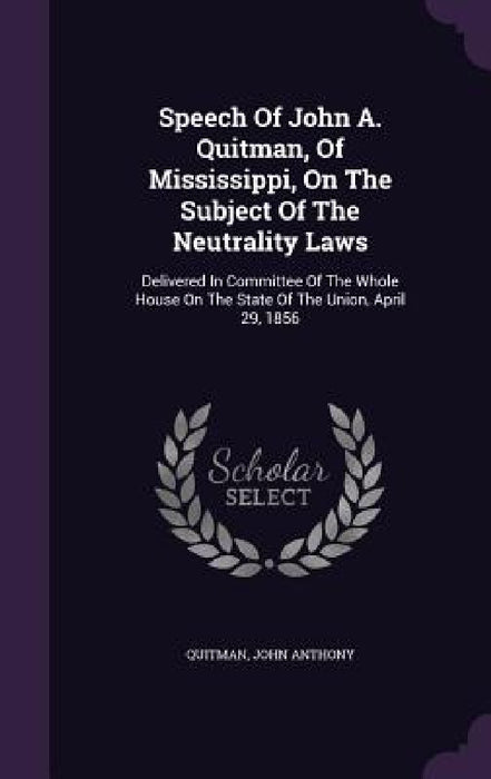 Speech Of John A. Quitman, Of Mississippi, On The Subject Of The Neutrality Laws: Delivered In Committee Of The Whole House On The State Of The Union, by Quitman John Anthony