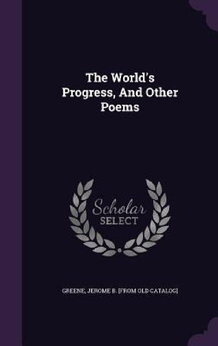 The World's Progress, And Other Poems by Jerome B. [From Old Catalog] Greene