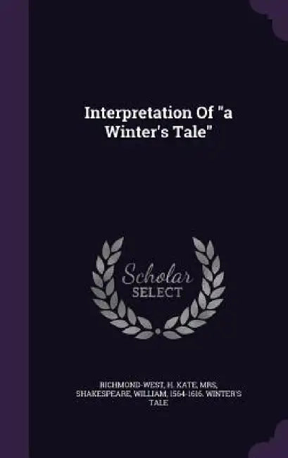 Interpretation Of "a Winter's Tale" by H. Kate Richmond-West, William 1564-1616 Winter' Shakespeare