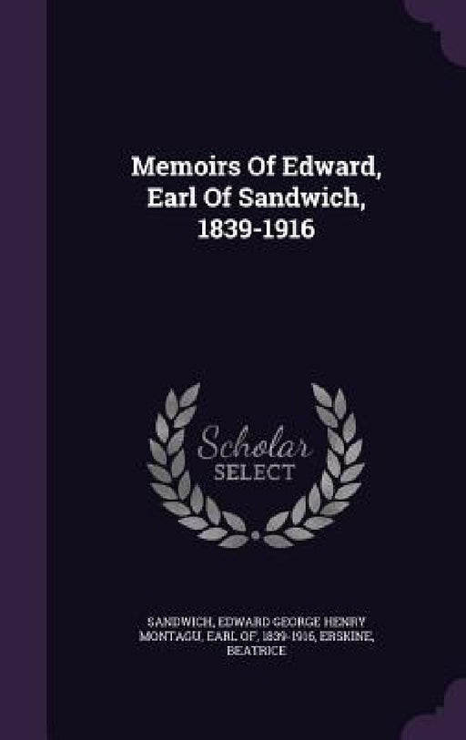 Memoirs Of Edward, Earl Of Sandwich, 1839-1916 by Edward George Henry Montagu E. Sandwich, Erskine Beatrice