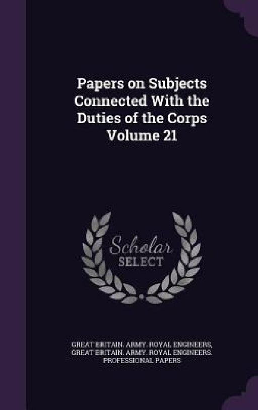 Papers on Subjects Connected With the Duties of the Corps Volume 21 by Great Britain Army Royal Engineers, Great Britain Army Royal Engineers Pr
