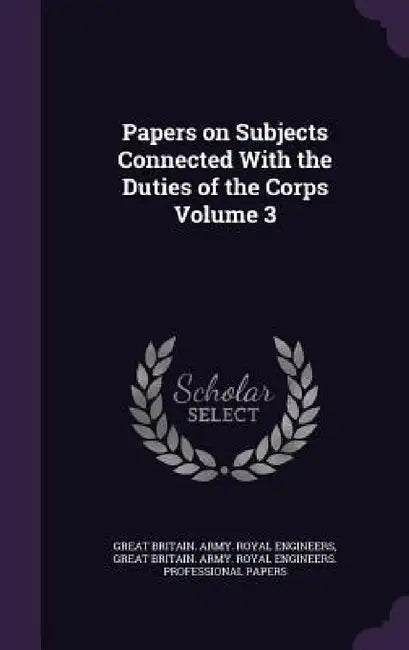 Papers on Subjects Connected With the Duties of the Corps Volume 3 by Great Britain Army Royal Engineers, Great Britain Army Royal Engineers Pr