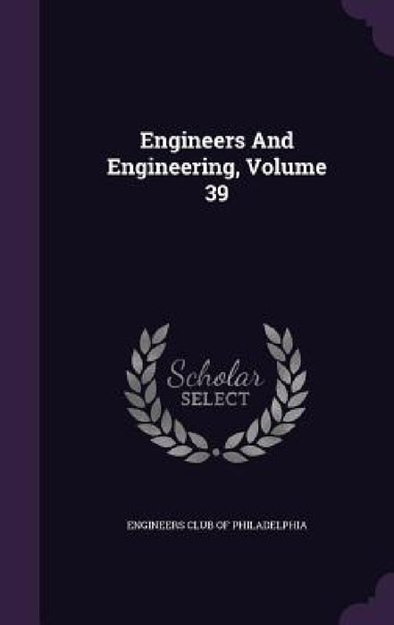 Engineers And Engineering, Volume 39 by Engineers Club of Philadelphia
